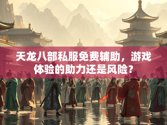 天龙八部私服免费辅助，游戏体验的助力还是风险？  第1张