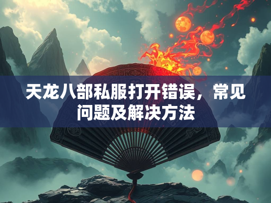 天龙八部私服打开错误，常见问题及解决方法  第2张