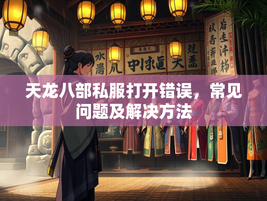 天龙八部私服打开错误，常见问题及解决方法  第1张