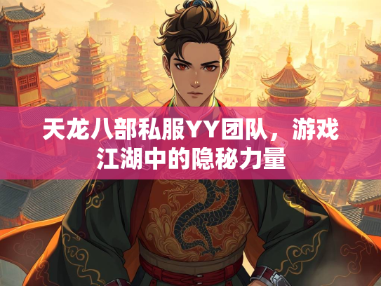 天龙八部私服YY团队，游戏江湖中的隐秘力量  第2张