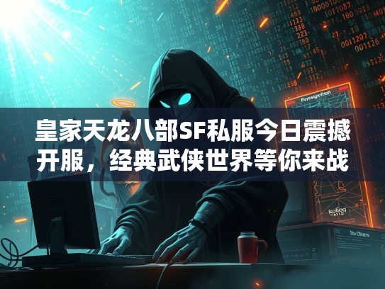 皇家天龙八部SF私服今日震撼开服，经典武侠世界等你来战！