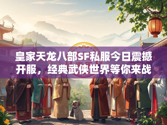 皇家天龙八部SF私服今日震撼开服，经典武侠世界等你来战！