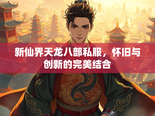 新仙界天龙八部私服，怀旧与创新的完美结合
