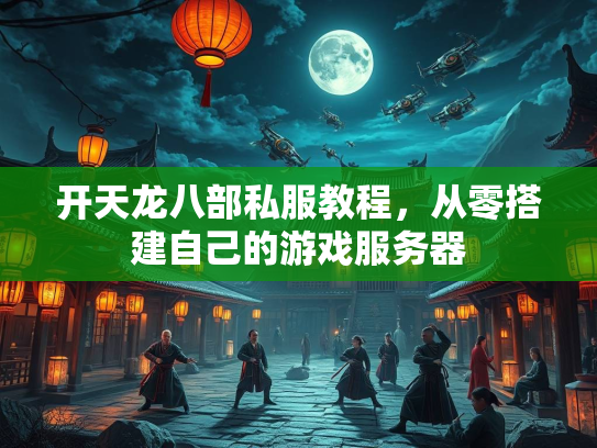 开天龙八部私服教程，从零搭建自己的游戏服务器