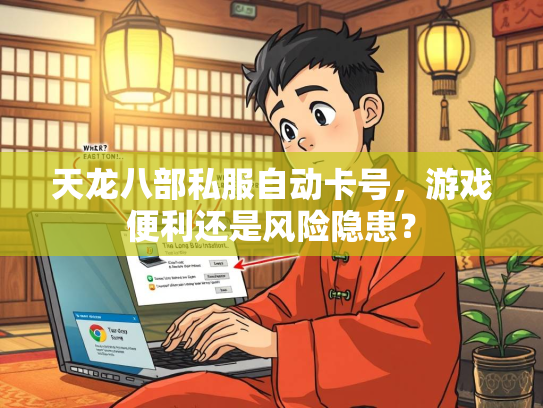 天龙八部私服自动卡号，游戏便利还是风险隐患？
