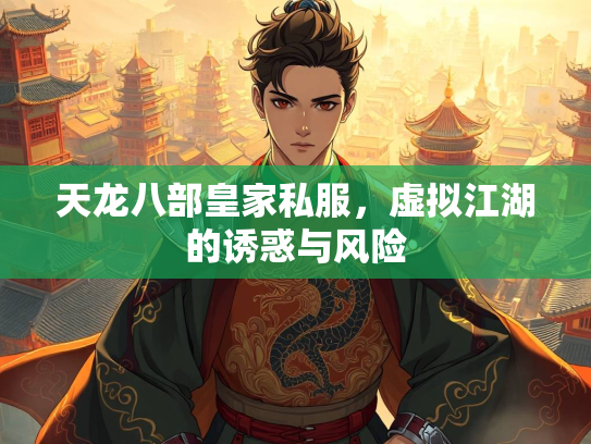 天龙八部皇家私服，虚拟江湖的诱惑与风险