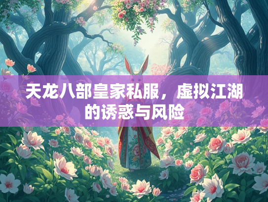 天龙八部皇家私服，虚拟江湖的诱惑与风险