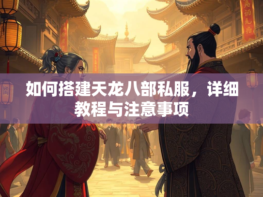 如何搭建天龙八部私服，详细教程与注意事项  第2张