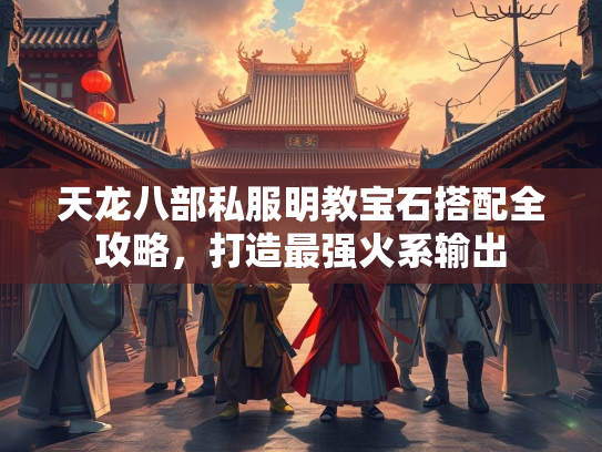 天龙八部私服明教宝石搭配全攻略，打造最强火系输出