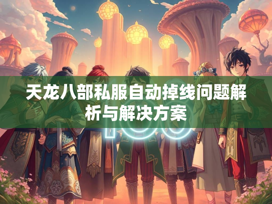 天龙八部私服自动掉线问题解析与解决方案  第2张