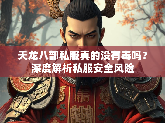 天龙八部私服真的没有毒吗？深度解析私服安全风险  第2张