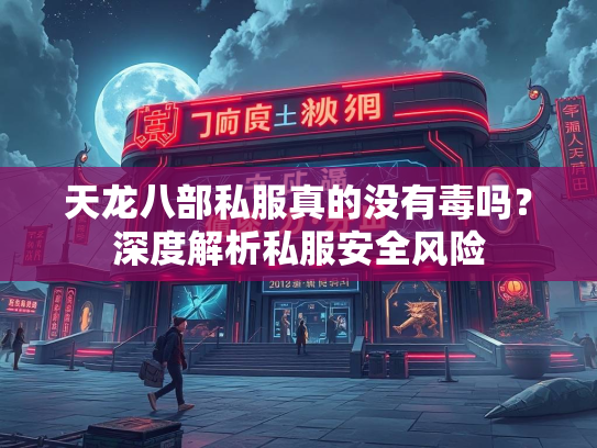 天龙八部私服真的没有毒吗？深度解析私服安全风险  第1张