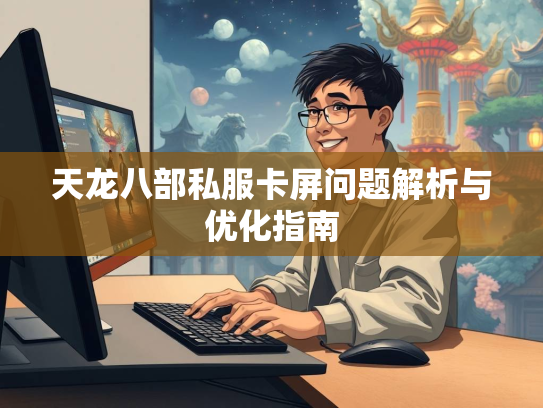 天龙八部私服卡屏问题解析与优化指南  第2张