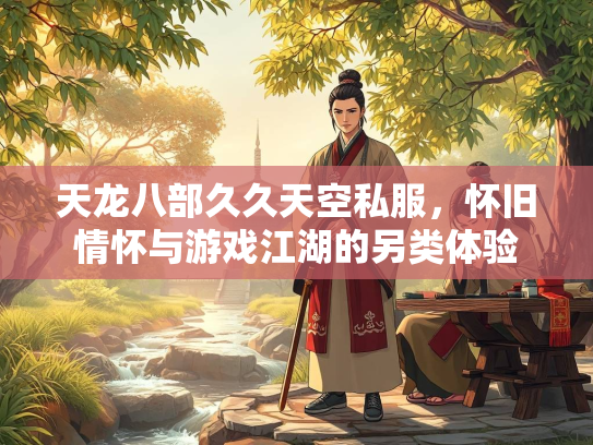 天龙八部久久天空私服，怀旧情怀与游戏江湖的另类体验  第1张