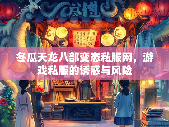 冬瓜天龙八部变态私服网，游戏私服的诱惑与风险