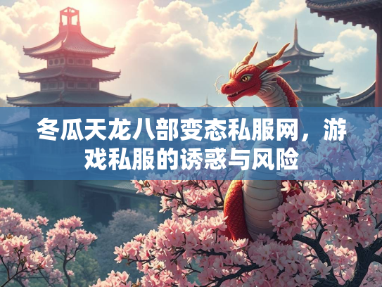 冬瓜天龙八部变态私服网，游戏私服的诱惑与风险