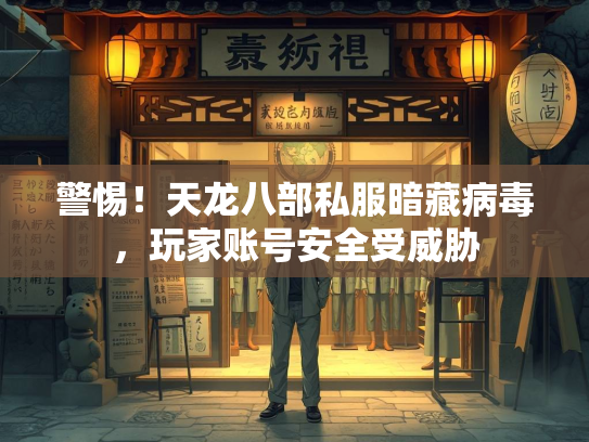 警惕！藏病天龙八部私服暗藏病毒，毒玩玩家账号安全受威胁  第1张