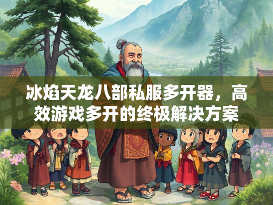 冰焰天龙八部私服多开器，高效游戏多开的终极解决方案  第2张
