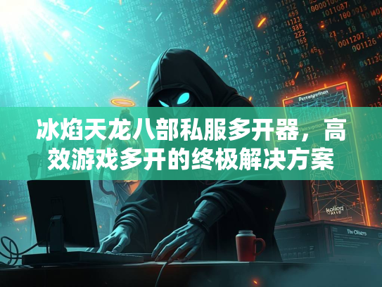 冰焰天龙八部私服多开器，高效游戏多开的终极解决方案  第3张