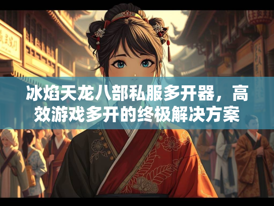 冰焰天龙八部私服多开器，高效游戏多开的终极解决方案