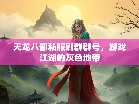 天龙八部私服刷群群号，游戏江湖的灰色地带