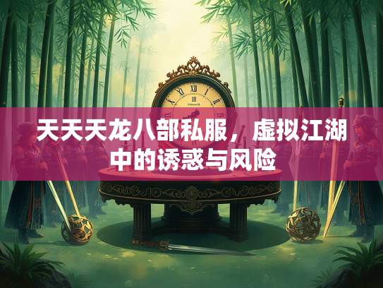 天天天龙八部私服，虚拟江湖中的诱惑与风险  第2张