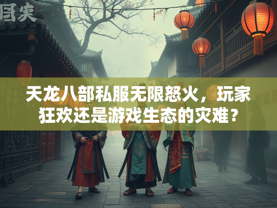 天龙八部私服无限怒火，玩家狂欢还是游戏生态的灾难？  第2张