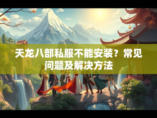 天龙八部私服不能安装？常见问题及解决方法  第1张