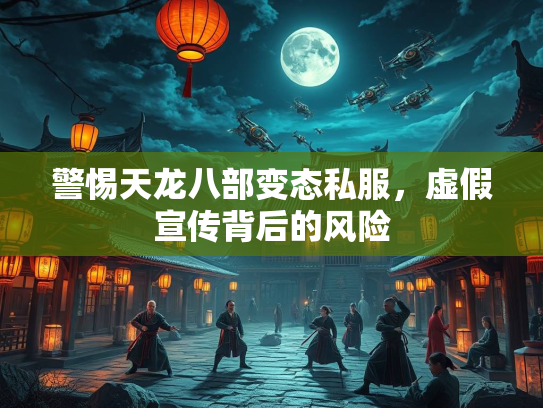 警惕天龙八部变态私服，虚假宣传背后的风险  第2张