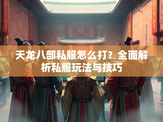 天龙八部私服怎么打？全面解析私服玩法与技巧  第2张