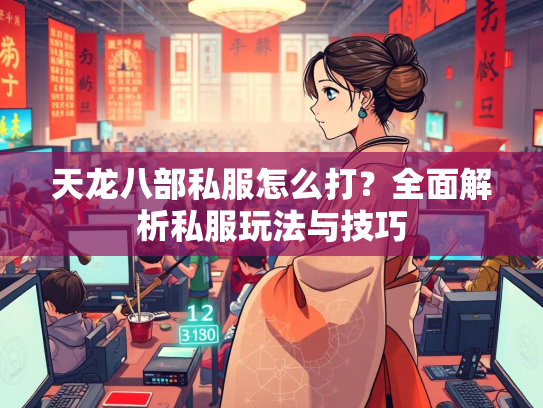 天龙八部私服怎么打？全面解析私服玩法与技巧  第1张