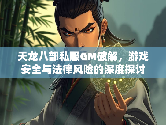 天龙八部私服GM破解，游戏安全与法律风险的深度探讨