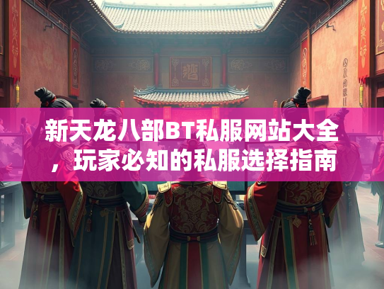 新天龙八部BT私服网站大全，玩家必知的私服选择指南