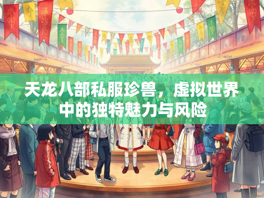 天龙八部私服珍兽，虚拟世界中的独特魅力与风险  第3张