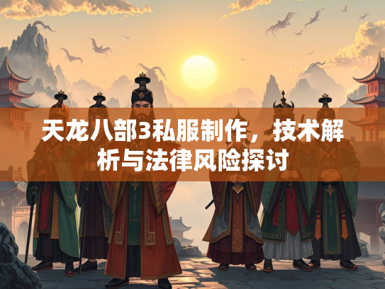 天龙八部3私服制作，技术解析与法律风险探讨  第1张