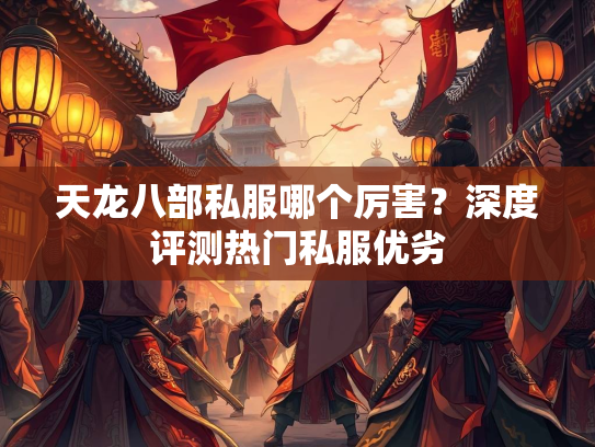 天龙八部私服哪个厉害？深度评测热门私服优劣