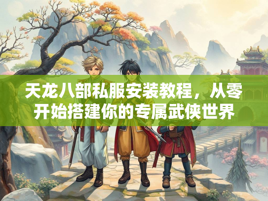天龙八部私服安装教程，从零开始搭建你的专属武侠世界  第1张