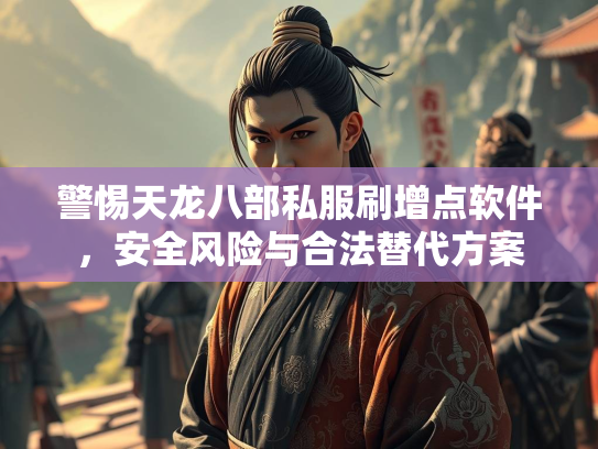 警惕天龙八部私服刷增点软件，安全风险与合法替代方案  第2张