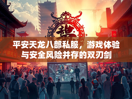 平安天龙八部私服，游戏体验与安全风险并存的双刃剑