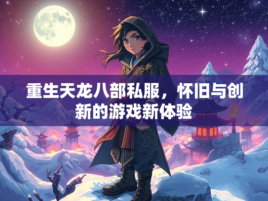 重生天龙八部私服，怀旧与创新的游戏新体验