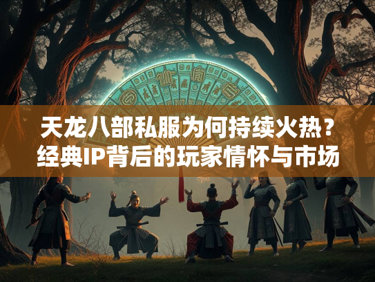 天龙八部私服为何持续火热？经典IP背后的玩家情怀与市场机遇  第2张