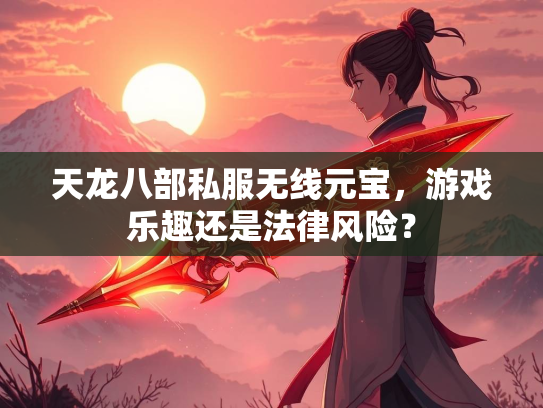 天龙八部私服无线元宝，游戏乐趣还是法律风险？