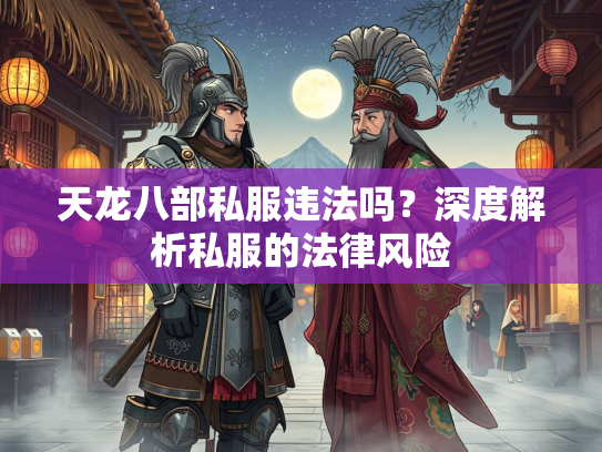 天龙八部私服违法吗？深度解析私服的法律风险