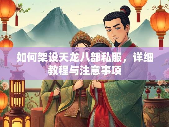 如何架设天龙八部私服，详细教程与注意事项  第2张