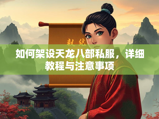 如何架设天龙八部私服，详细教程与注意事项