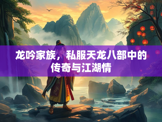 龙吟家族，私服天龙八部中的传奇与江湖情  第2张