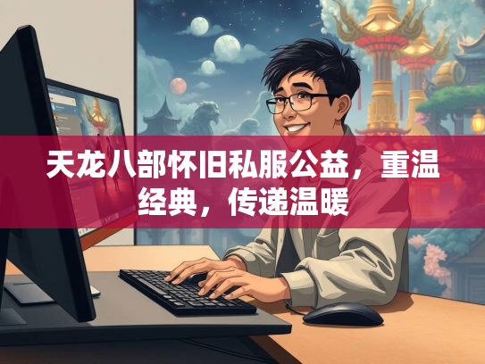 天龙八部怀旧私服公益，重温经典，传递温暖  第2张