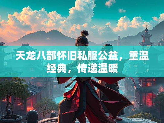 天龙八部怀旧私服公益，重温经典，传递温暖  第1张