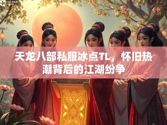 天龙八部私服冰点TL，怀旧热潮背后的江湖纷争  第2张