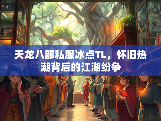 天龙八部私服冰点TL，怀旧热潮背后的江湖纷争  第3张